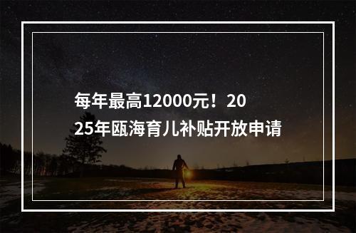 每年最高12000元！2025年瓯海育儿补贴开放申请