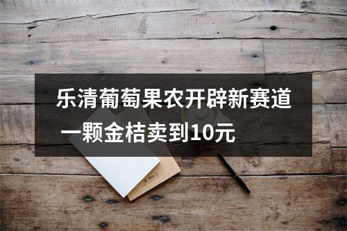乐清葡萄果农开辟新赛道 一颗金桔卖到10元