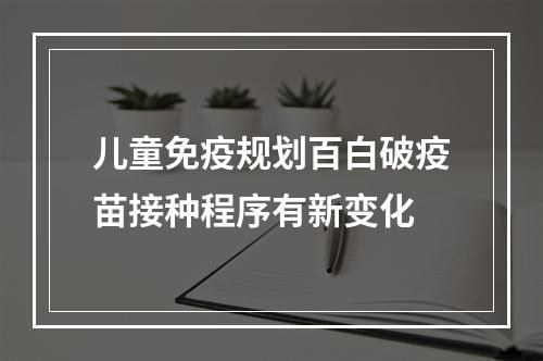 儿童免疫规划百白破疫苗接种程序有新变化