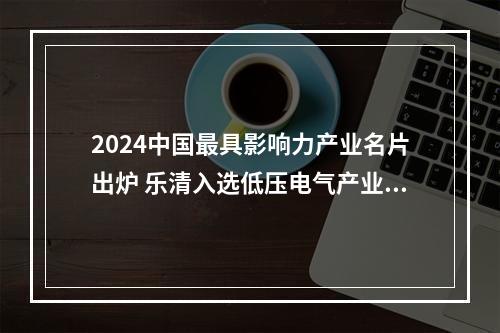 2024中国最具影响力产业名片出炉 乐清入选低压电气产业高地