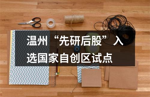 温州“先研后股”入选国家自创区试点
