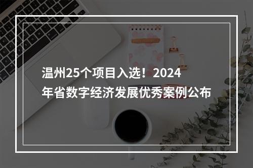 温州25个项目入选！2024年省数字经济发展优秀案例公布