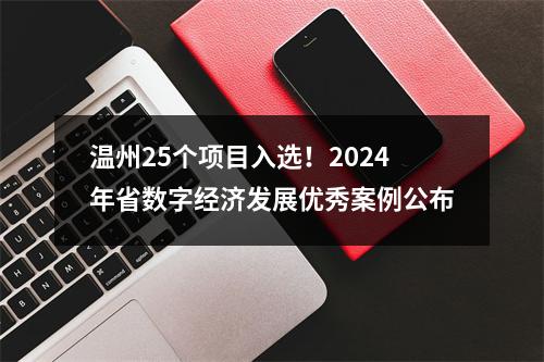 温州25个项目入选！2024年省数字经济发展优秀案例公布
