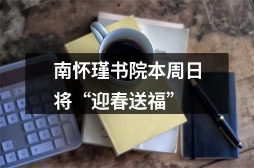 南怀瑾书院本周日将“迎春送福”