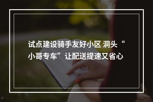 试点建设骑手友好小区 洞头“小哥专车”让配送提速又省心