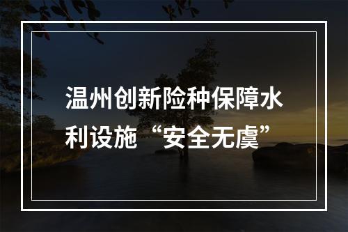 温州创新险种保障水利设施“安全无虞”