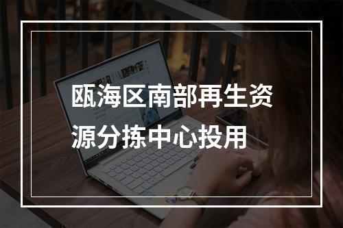 瓯海区南部再生资源分拣中心投用