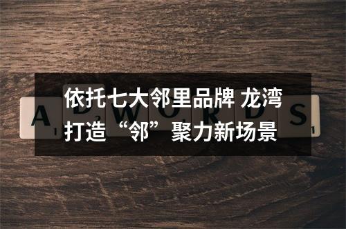 依托七大邻里品牌 龙湾打造“邻”聚力新场景