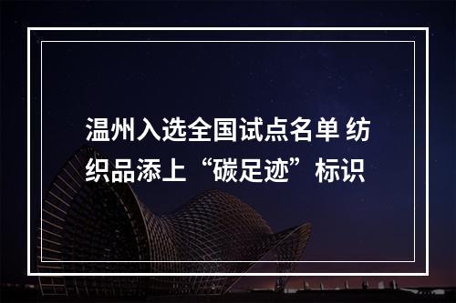 温州入选全国试点名单 纺织品添上“碳足迹”标识