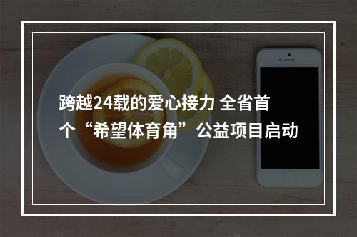 跨越24载的爱心接力 全省首个“希望体育角”公益项目启动