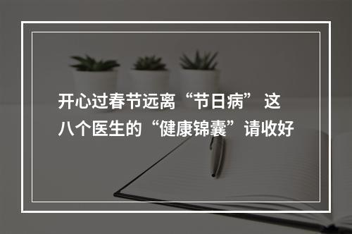 开心过春节远离“节日病” 这八个医生的“健康锦囊”请收好