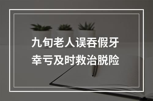 九旬老人误吞假牙 幸亏及时救治脱险