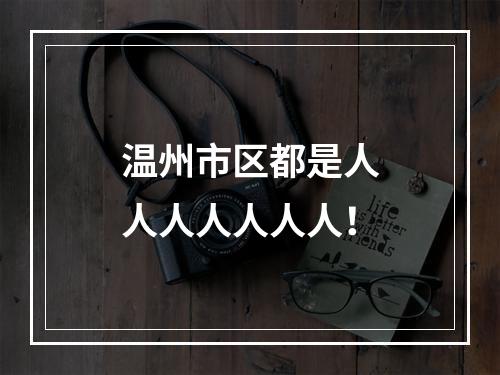 温州市区都是人人人人人人人！