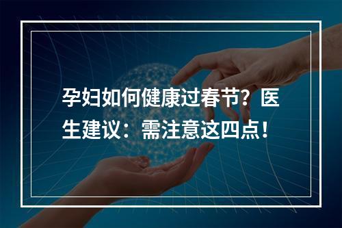 孕妇如何健康过春节？医生建议：需注意这四点！