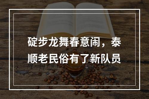 碇步龙舞春意闹，泰顺老民俗有了新队员