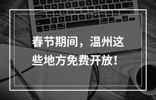 春节期间，温州这些地方免费开放！