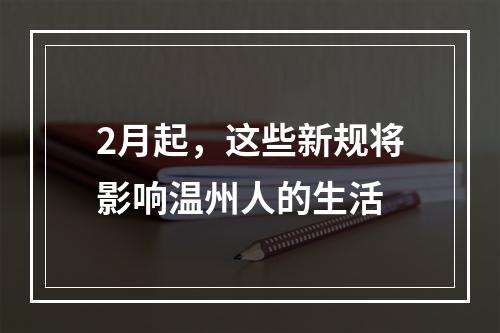 2月起，这些新规将影响温州人的生活