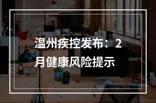 温州疾控发布：2月健康风险提示