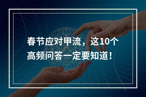 春节应对甲流，这10个高频问答一定要知道！