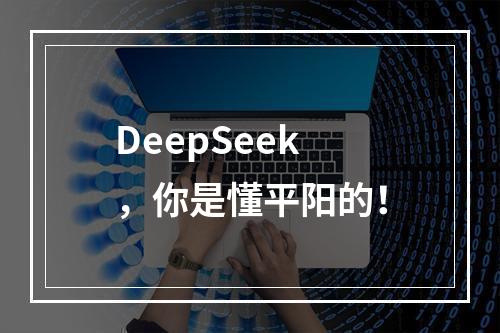 DeepSeek，你是懂平阳的！