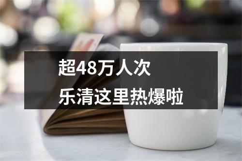 超48万人次 乐清这里热爆啦