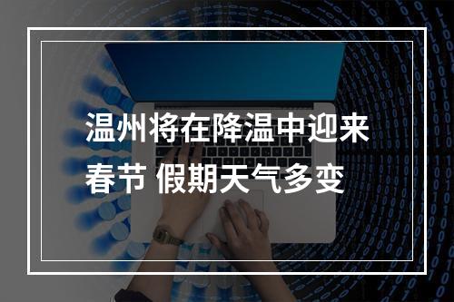 温州将在降温中迎来春节 假期天气多变