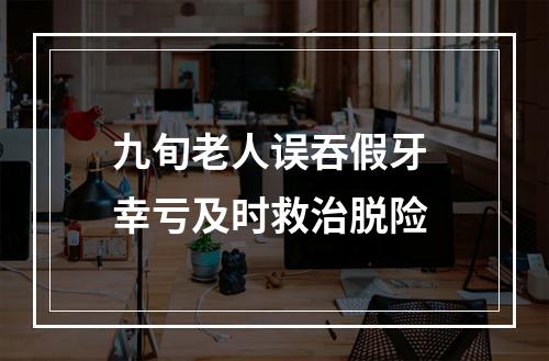 九旬老人误吞假牙 幸亏及时救治脱险