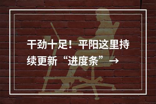 干劲十足！平阳这里持续更新“进度条”→