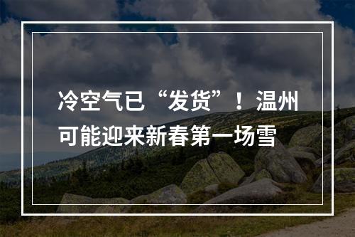 冷空气已“发货”！温州可能迎来新春第一场雪