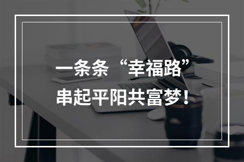 一条条“幸福路”串起平阳共富梦！