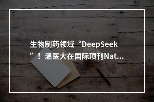 生物制药领域“DeepSeek”！温医大在国际顶刊Nature Reviews Drug Discovery发表综述