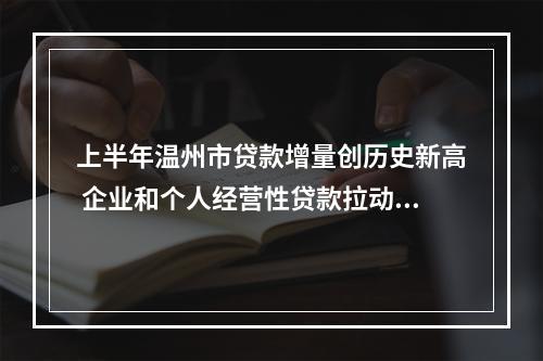 上半年温州市贷款增量创历史新高 企业和个人经营性贷款拉动增长