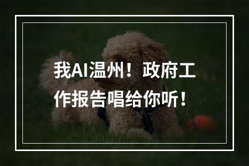我AI温州！政府工作报告唱给你听！