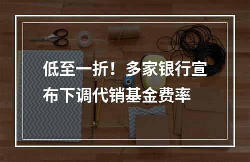 低至一折！多家银行宣布下调代销基金费率