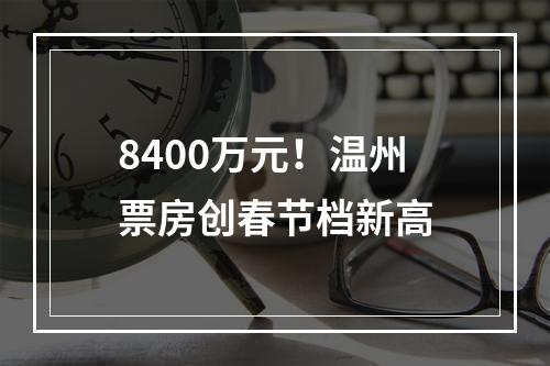 8400万元！温州票房创春节档新高