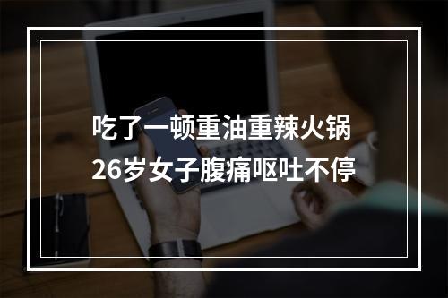 吃了一顿重油重辣火锅 26岁女子腹痛呕吐不停