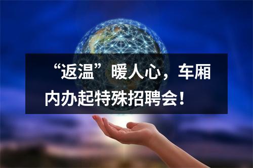 “返温”暖人心，车厢内办起特殊招聘会！
