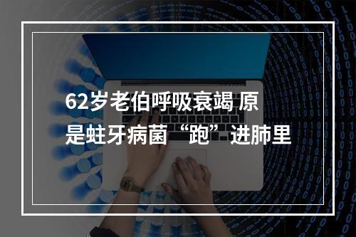 62岁老伯呼吸衰竭 原是蛀牙病菌“跑”进肺里