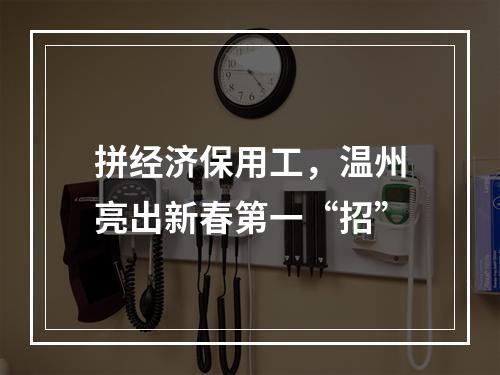 拼经济保用工，温州亮出新春第一“招”