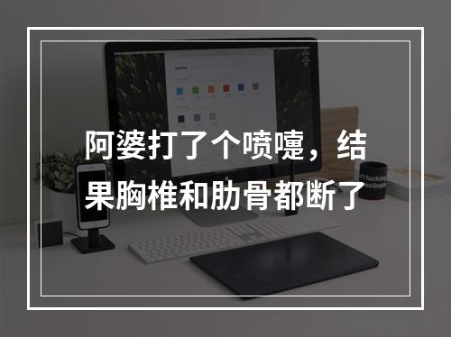 阿婆打了个喷嚏，结果胸椎和肋骨都断了