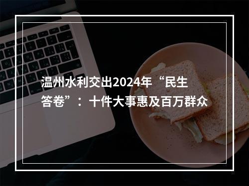 温州水利交出2024年“民生答卷”：十件大事惠及百万群众