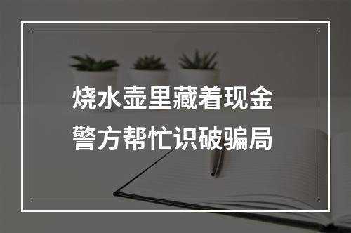 烧水壶里藏着现金 警方帮忙识破骗局