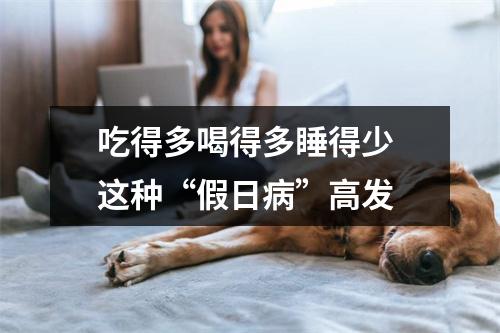 吃得多喝得多睡得少 这种“假日病”高发