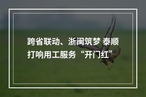 跨省联动、浙闽筑梦 泰顺打响用工服务“开门红”