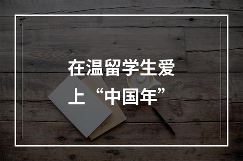 在温留学生爱上“中国年”