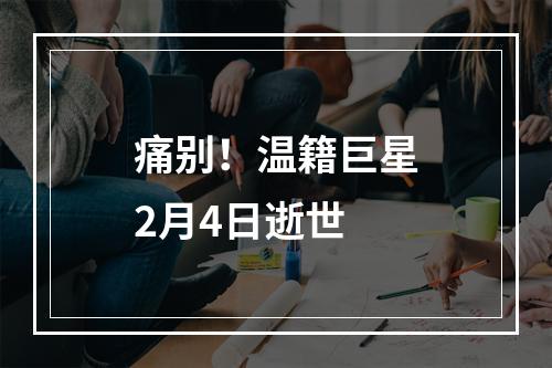 痛别！温籍巨星2月4日逝世
