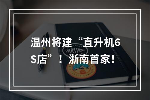 温州将建“直升机6S店”！浙南首家！