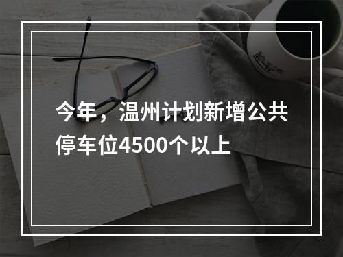 今年，温州计划新增公共停车位4500个以上
