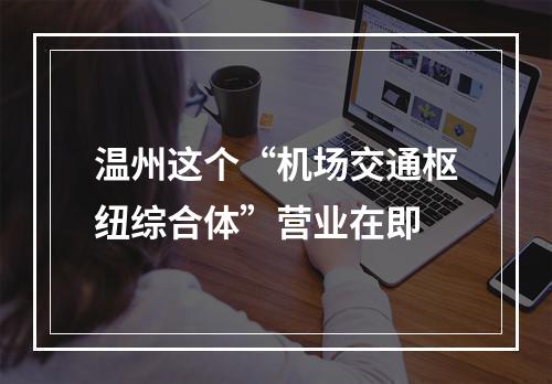 温州这个“机场交通枢纽综合体”营业在即