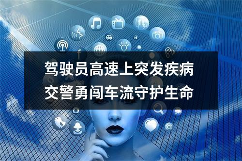 驾驶员高速上突发疾病 交警勇闯车流守护生命